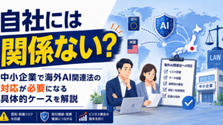 自社には関係ない？中小企業で海外AI関連法の対応が必要になる具体的ケースを解説